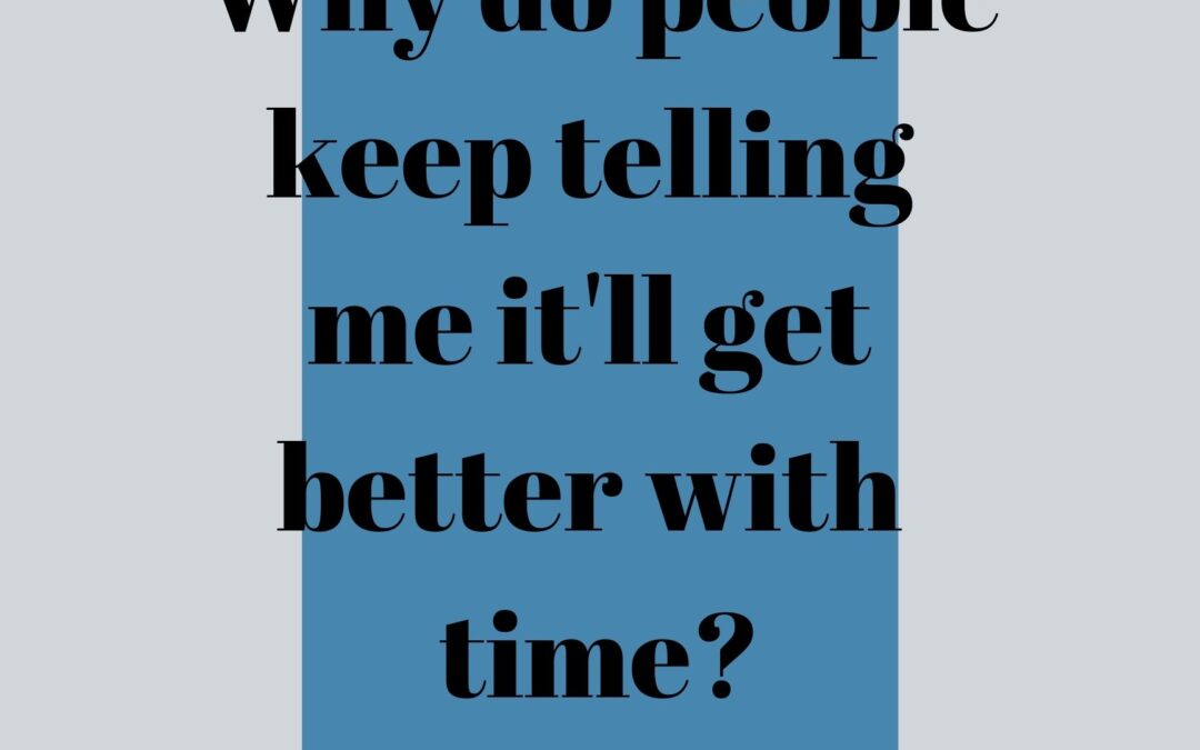 Why do people keep telling me it will get better with time?